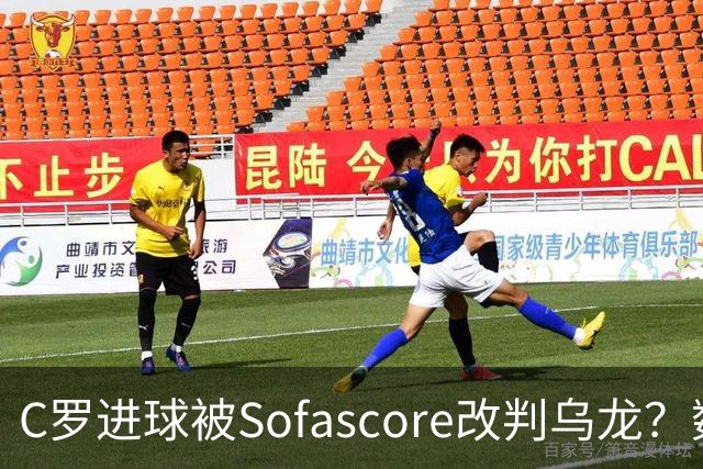 C罗进球被Sofascore改判乌龙？数据与规则的荒谬博弈