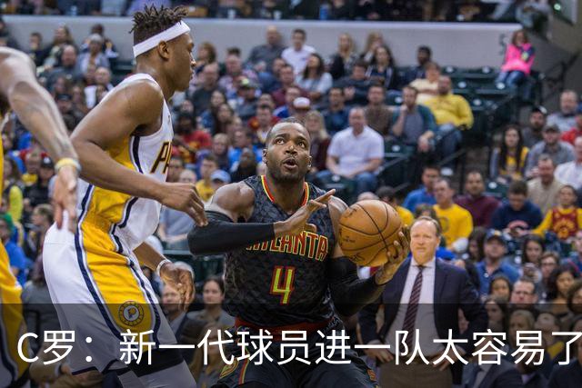 C罗：新一代球员进一队太容易了 他们都不珍惜了