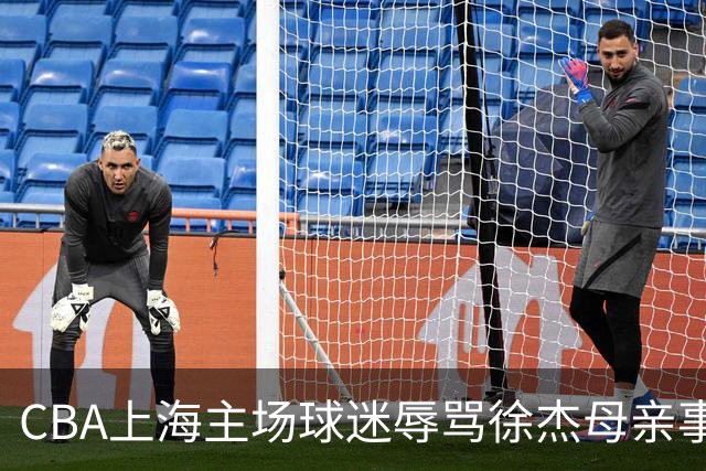 CBA上海主场球迷辱骂徐杰母亲事件全解析