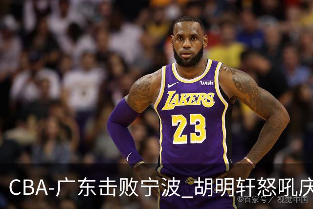 CBA-广东击败宁波 胡明轩怒吼庆祝胜利