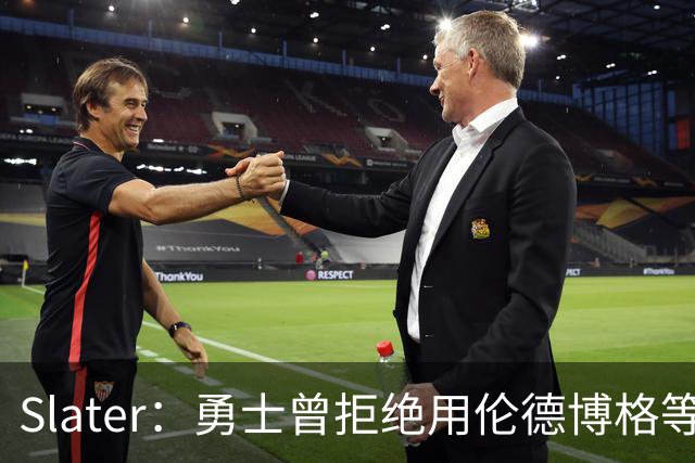 Slater：勇士曾拒绝用伦德博格等筹码追布朗 库里渴望补强内线